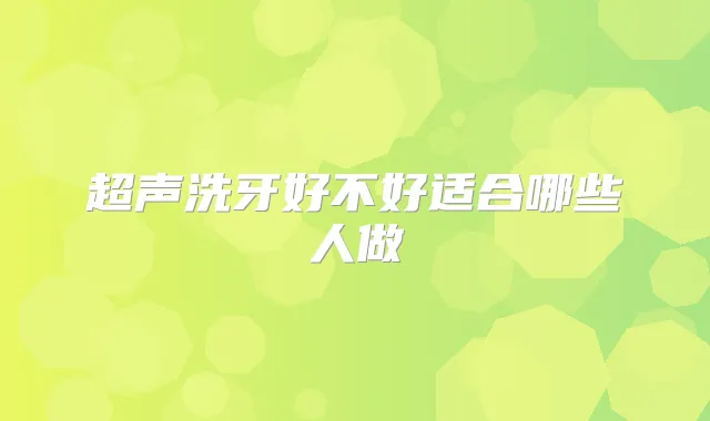 超声洗牙好不好适合哪些人做