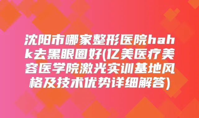 沈阳市哪家整形医院hahk去黑眼圈好(亿美医疗美容医学院激光实训基地风格及技术优势详细解答)