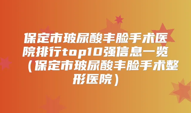 保定市玻尿酸丰脸手术医院排行top10强信息一览（保定市玻尿酸丰脸手术整形医院）