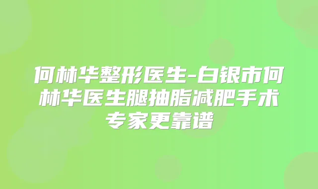 何林华整形医生-白银市何林华医生腿抽脂减肥手术专家更靠谱