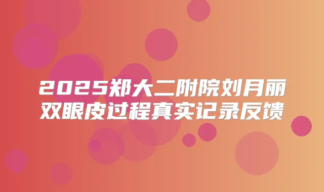 2025郑大二附院刘月丽双眼皮过程真实记录反馈