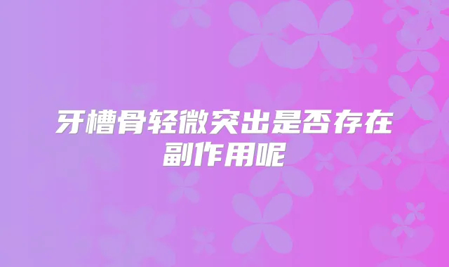 牙槽骨轻微突出是否存在副作用呢