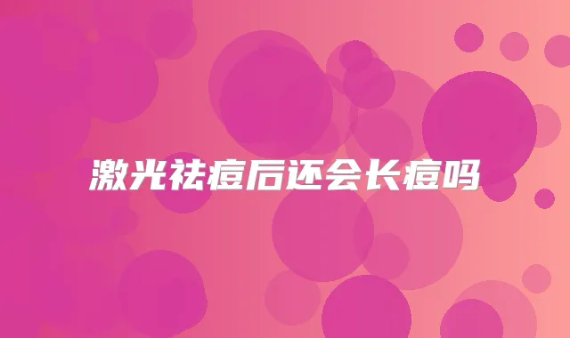 激光祛痘后还会长痘吗