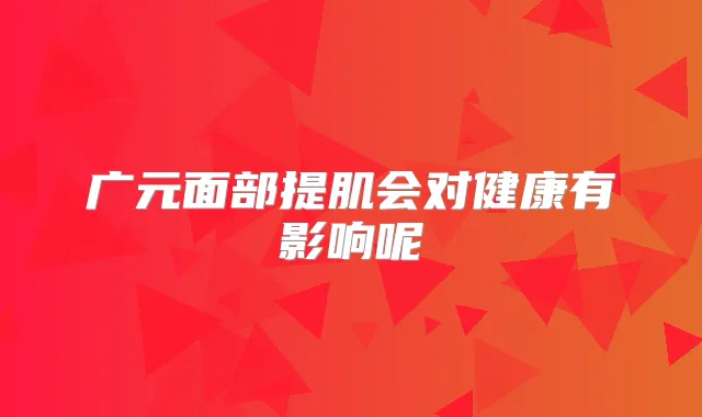 广元面部提肌会对健康有影响呢