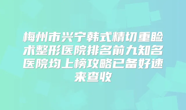 梅州市兴宁韩式精切重睑术整形医院排名前九知名医院均上榜攻略已备好速来查收