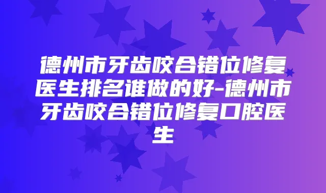 德州市牙齿咬合错位修复医生排名谁做的好-德州市牙齿咬合错位修复口腔医生