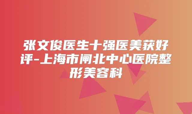 张文俊医生十强医美获好评-上海市闸北中心医院整形美容科