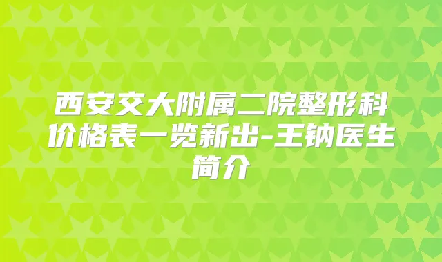 西安交大附属二院整形科价格表一览新出-王钠医生简介