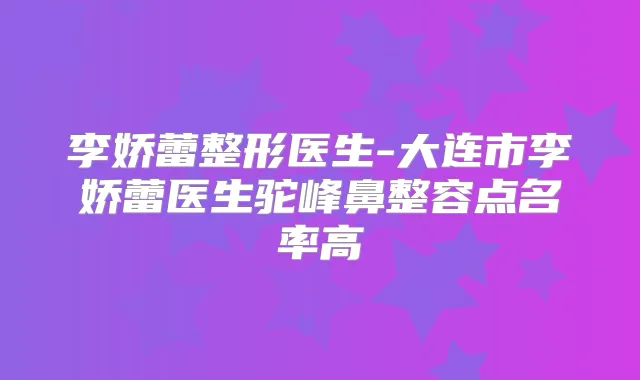 李娇蕾整形医生-大连市李娇蕾医生驼峰鼻整容点名率高