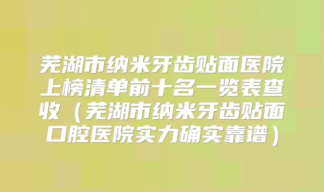 芜湖市纳米牙齿贴面医院上榜清单前十名一览表查收（芜湖市纳米牙齿贴面口腔医院实力确实靠谱）