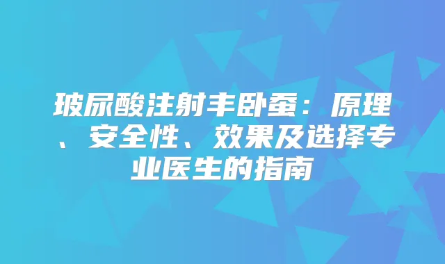 玻尿酸注射丰卧蚕：原理、安全性、效果及选择专业医生的指南