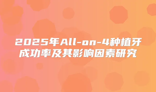 2025年All-on-4种植牙成功率及其影响因素研究