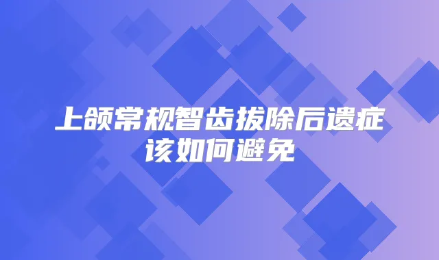 上颌常规智齿拔除后遗症该如何避免
