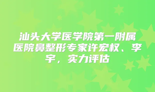汕头大学医学院第一附属医院鼻整形专家许宏权、李宇，实力评估