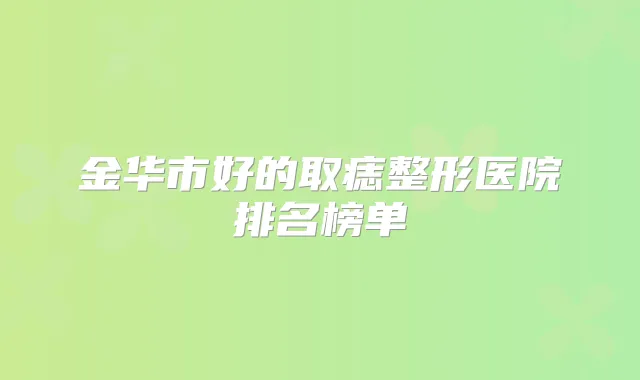 金华市好的取痣整形医院排名榜单