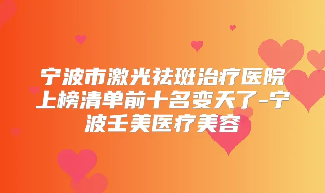宁波市激光祛斑医院上榜清单前十名变天了-宁波壬美医疗美容