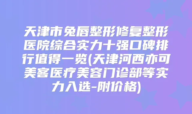 天津市兔唇整形修复整形医院综合实力十强口碑排行值得一览(天津河西亦可美客医疗美容门诊部等实力入选-附价格)