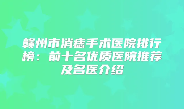 赣州市消痣手术医院排行榜：前十名优质医院推荐及名医介绍
