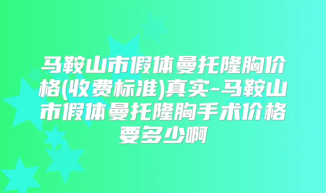 马鞍山市假体曼托隆胸价格(收费标准)真实-马鞍山市假体曼托隆胸手术价格要多少啊