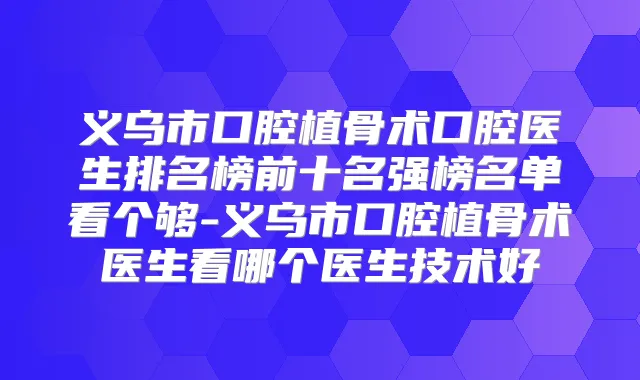 义乌市口腔植骨术口腔医生排名榜前十名强榜名单看个够-义乌市口腔植骨术医生看哪个医生技术好