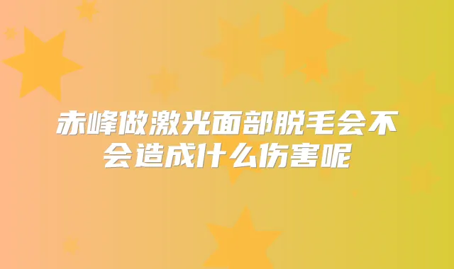 赤峰做激光面部脱毛会不会造成什么伤害呢