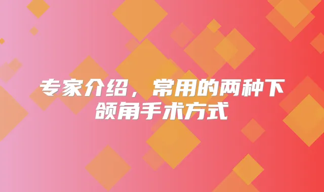专家介绍,常用的两种下颌角手术方式
