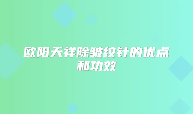 欧阳天祥除皱纹针的优点和功效