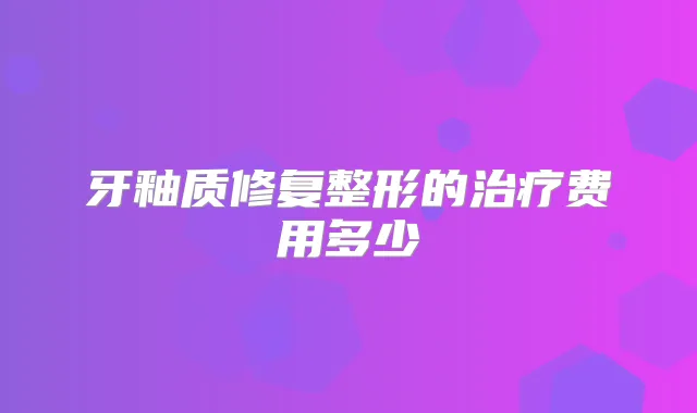牙釉质修复整形的费用多少