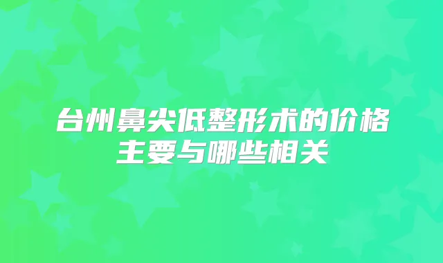 台州鼻尖低整形术的价格主要与哪些相关