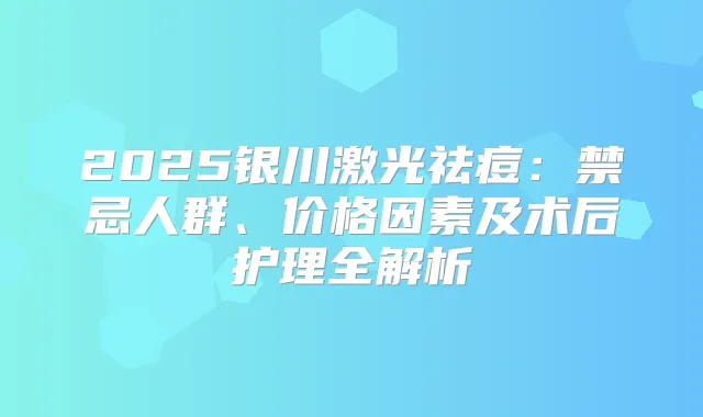 2025银川激光祛痘:禁忌人群、价格因素及术后护理全解析