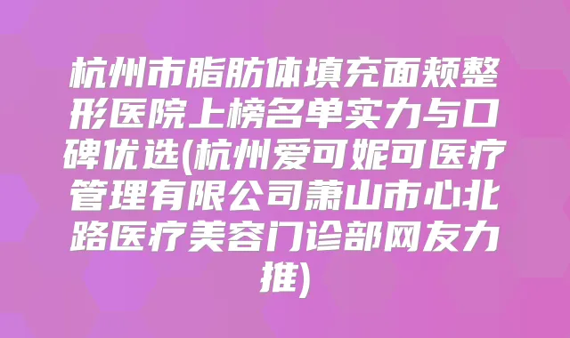 杭州市脂肪体填充面颊整形医院上榜名单实力与口碑优选(杭州爱可妮可医疗管理有限公司萧山市心北路医疗美容门诊部网友力推)