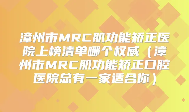 漳州市MRC肌功能矫正医院上榜清单哪个(漳州市MRC肌功能矫正口腔医院总有一家适合你)