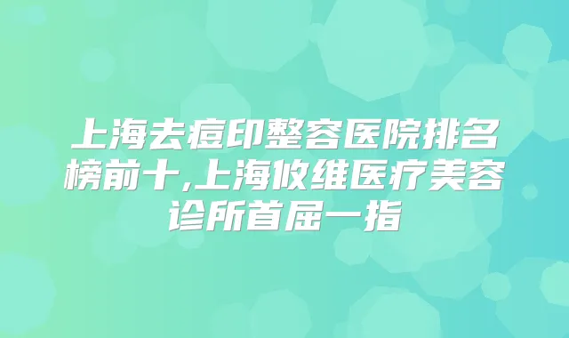 上海去痘印整容医院排名榜前十,上海攸维医疗美容诊所首屈一指