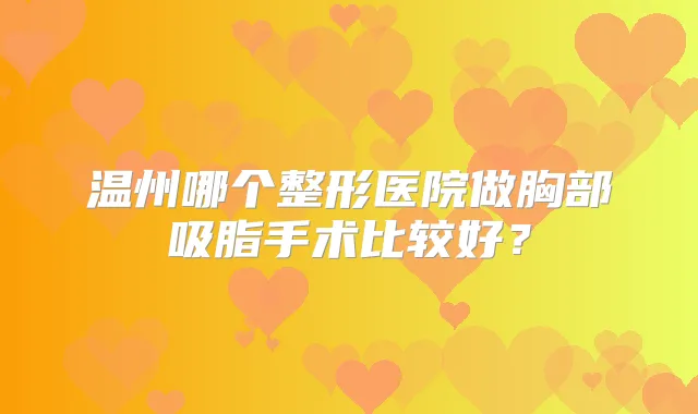 温州哪个整形医院做胸部吸脂手术比较好?