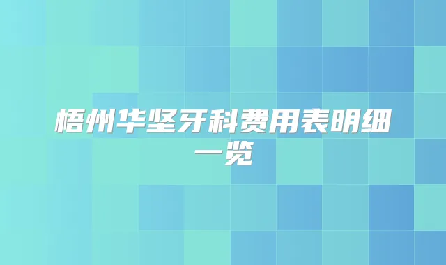 梧州华坚牙科费用表明细一览
