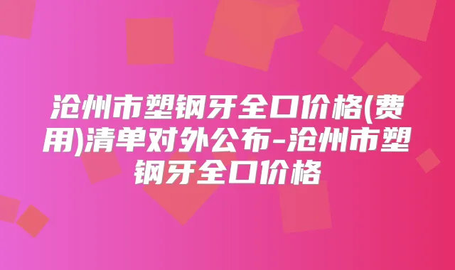 沧州市塑钢牙全口价格(费用)清单对外公布-沧州市塑钢牙全口价格