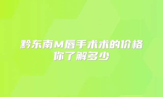 黔东南M唇手术术的价格你了解多少