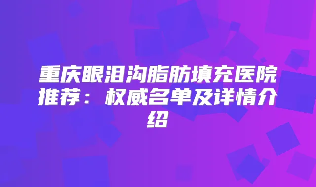 重庆眼泪沟脂肪填充医院推荐:名单及详情介绍