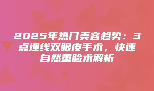 2025年热门美容趋势:3点埋线双眼皮手术,快速自然重睑术解析
