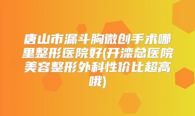 唐山市漏斗胸微创手术哪里整形医院好(开滦总医院美容整形外科性价比超高哦)