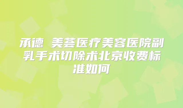 承德玥美荟医疗美容医院副乳手术切除术北京收费标准如何
