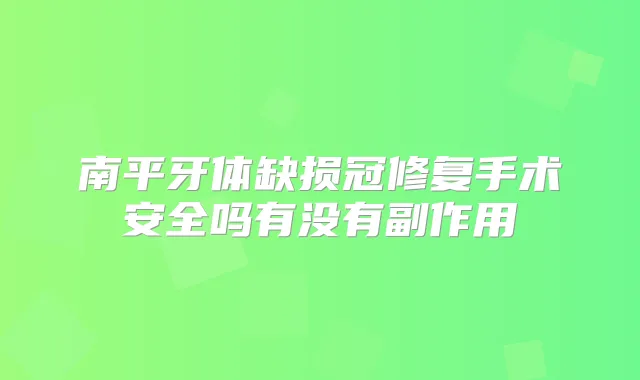 南平牙体缺损冠修复手术安全吗有没有副作用