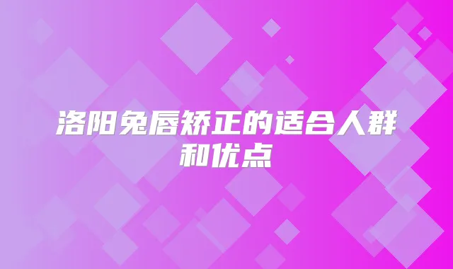 洛阳兔唇矫正的适合人群和优点