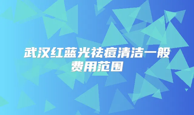武汉红蓝光祛痘清洁一般费用范围