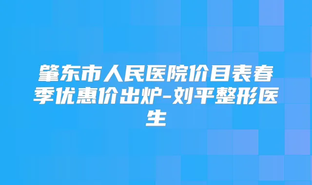 肇东市人民医院价目表春季优惠价出炉-刘平整形医生