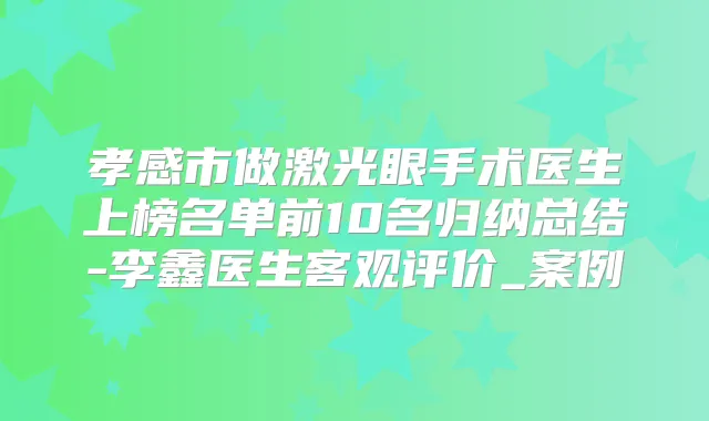 孝感市做激光眼手术医生上榜名单前10名归纳总结-李鑫医生客观评价_案例