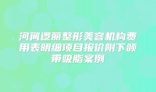 河间逻丽整形美容机构费用表明细项目报价附下颌带吸脂案例