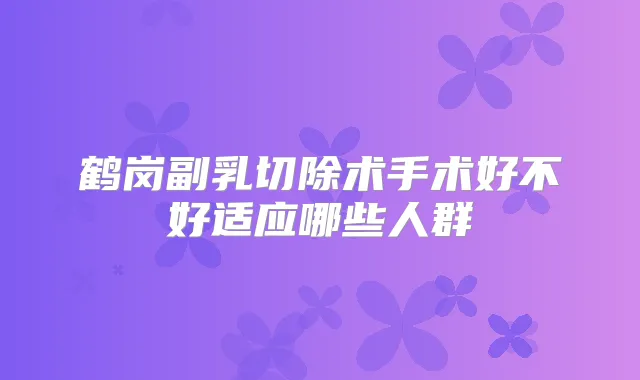 鹤岗副乳切除术手术好不好适应哪些人群