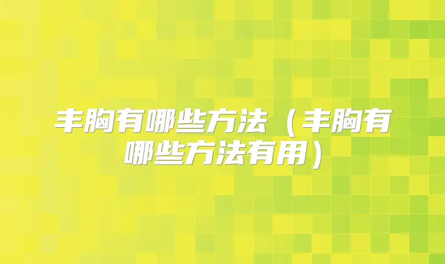 丰胸有哪些方法（丰胸有哪些方法有用）