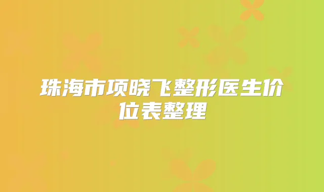 珠海市项晓飞整形医生价位表整理
